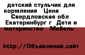 детский стульчик для кормления › Цена ­ 1 800 - Свердловская обл., Екатеринбург г. Дети и материнство » Мебель   